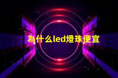 為什么led燈珠便宜 為什么LED燈珠都是串聯